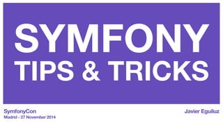 SYMFONY 
TIPS & TRICKS 
SymfonyCon 
Madrid - 27 November 2014 
Javier Eguiluz 
 