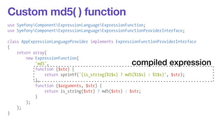 Custom md5( ) function 
use SymfonyComponentExpressionLanguageExpressionFunction; 
use SymfonyComponentExpressionLanguageE...