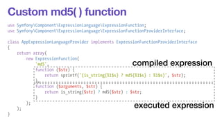 Custom md5( ) function 
use SymfonyComponentExpressionLanguageExpressionFunction; 
use SymfonyComponentExpressionLanguageE...