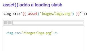 asset( ) adds a leading slash 
<img src="{{ asset('images/logo.png') }}" /> 
<img src="/images/logo.png" /> 
 