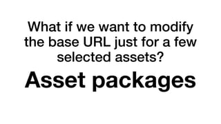 What if we want to modify 
the base URL just for a few 
selected assets? 
Asset packages 
 