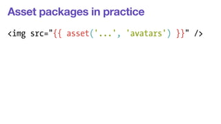 Asset packages in practice 
<img src="{{ asset('...', 'avatars') }}" /> 
 
