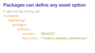 Packages can define any asset option 
# app/config/config.yml 
framework: 
templating: 
packages: 
avatars: 
version: '201...