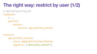 The right way: restrict by user (1/2) 
# app/config/config.yml 
framework: 
# ... 
profiler: 
matcher: 
service: app.profi...