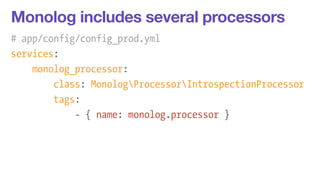 Monolog includes several processors 
# app/config/config_prod.yml 
services: 
monolog_processor: 
class: MonologProcessorI...