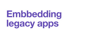 Embbedding 
legacy apps 
 