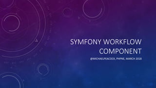 SYMFONY WORKFLOW
COMPONENT
@MICHAELPEACOCK, PHPNE, MARCH 2018
 