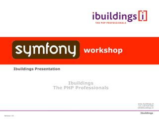 workshop

         Ibuildings Presentation



                                 Ibuildings
                            The PHP Professionals


                                                    www.ibuildings.nl
                                                    +31 118 429 550
                                                    info@ibuildings.nl


                                                       Ibuildings
Version 10