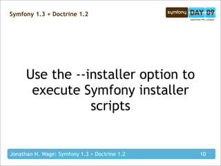Symfony 1.3 + Doctrine 1.2




      Use the --installer option to
       execute Symfony installer
                 scripts


Jonathan H. Wage: Symfony 1.3 + Doctrine 1.2   10
 