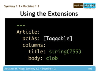 Symfony 1.3 + Doctrine 1.2


             Using the Extensions
          ---
          Article:
            actAs: [Taggable]
            columns:
              title: string(255)
              body: clob
Jonathan H. Wage: Symfony 1.3 + Doctrine 1.2   102
 