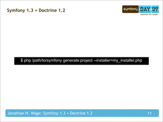 Symfony 1.3 + Doctrine 1.2




      $ php /path/to/symfony generate:project --installer=my_installer.php




Jonathan H. Wage: Symfony 1.3 + Doctrine 1.2                                 11
 
