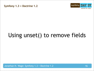 Symfony 1.3 + Doctrine 1.2




   Using unset() to remove fields




Jonathan H. Wage: Symfony 1.3 + Doctrine 1.2   16
 
