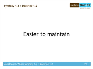 Symfony 1.3 + Doctrine 1.2




                 Easier to maintain




Jonathan H. Wage: Symfony 1.3 + Doctrine 1.2   19
 