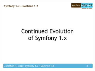 Symfony 1.3 + Doctrine 1.2




               Continued Evolution
                 of Symfony 1.x



Jonathan H. Wage: Sym...