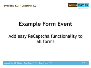 Symfony 1.3 + Doctrine 1.2




             Example Form Event

    Add easy ReCaptcha functionality to
                all forms



Jonathan H. Wage: Symfony 1.3 + Doctrine 1.2   27
 