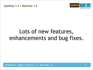 Symfony 1.3 + Doctrine 1.2




       Lots of new features,
    enhancements and bug fixes.



Jonathan H. Wage: Symfony 1.3 + Doctrine 1.2   3
 