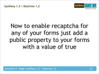 Symfony 1.3 + Doctrine 1.2




    Now to enable recaptcha for
     any of your forms just add a
    public property to your forms
         with a value of true


Jonathan H. Wage: Symfony 1.3 + Doctrine 1.2   32
 