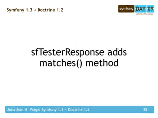 Symfony 1.3 + Doctrine 1.2




            sfTesterResponse adds
              matches() method



Jonathan H. Wage: Symfony 1.3 + Doctrine 1.2   38
 