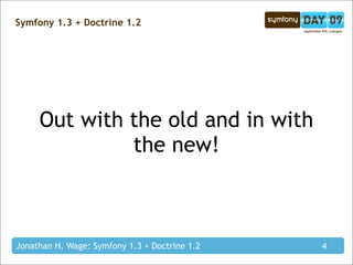 Symfony 1.3 + Doctrine 1.2




     Out with the old and in with
              the new!



Jonathan H. Wage: Symfony 1.3 + Doctrine 1.2   4
 