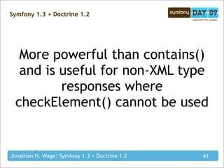 Symfony 1.3 + Doctrine 1.2




  More powerful than contains()
  and is useful for non-XML type
         responses where
 checkElement() cannot be used


Jonathan H. Wage: Symfony 1.3 + Doctrine 1.2   41
 