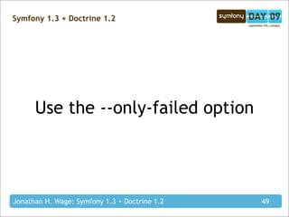 Symfony 1.3 + Doctrine 1.2




      Use the --only-failed option




Jonathan H. Wage: Symfony 1.3 + Doctrine 1.2   49
 