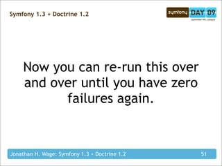 Symfony 1.3 + Doctrine 1.2




    Now you can re-run this over
    and over until you have zero
          failures again.


Jonathan H. Wage: Symfony 1.3 + Doctrine 1.2   51
 