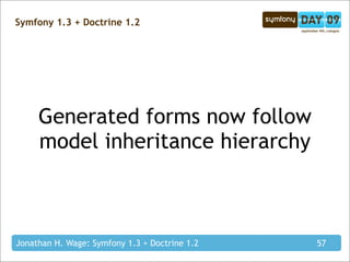 Symfony 1.3 + Doctrine 1.2




     Generated forms now follow
     model inheritance hierarchy



Jonathan H. Wage: Symfony 1.3 + Doctrine 1.2   57
 