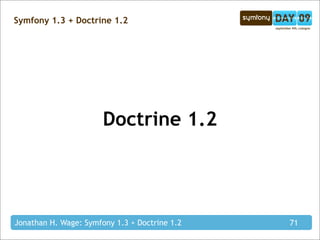 Symfony 1.3 + Doctrine 1.2




                       Doctrine 1.2




Jonathan H. Wage: Symfony 1.3 + Doctrine 1.2   71
 