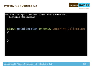Symfony 1.3 + Doctrine 1.2


 Define the MyCollection class which extends
    Doctrine_Collection




  class MyCollection extends Doctrine_Collection
  {

  }




Jonathan H. Wage: Symfony 1.3 + Doctrine 1.2   80
 