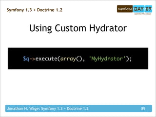 Symfony 1.3 + Doctrine 1.2



           Using Custom Hydrator


        $q->execute(array(), 'MyHydrator');




Jonathan H. Wage: Symfony 1.3 + Doctrine 1.2   89
 