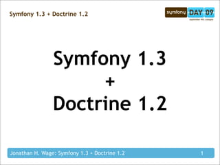 Symfony 1.3 + Doctrine 1.2




                Symfony 1.3
                     +
                Doctrine 1.2

Jonathan H...