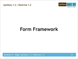 Symfony 1.3 + Doctrine 1.2




                 Form Framework




Jonathan H. Wage: Symfony 1.3 + Doctrine 1.2   14
 