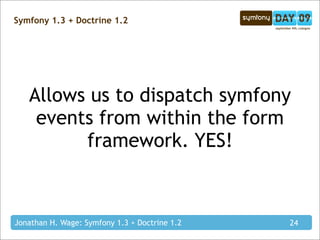 Symfony 1.3 + Doctrine 1.2




   Allows us to dispatch symfony
    events from within the form
         framework. YES!

...