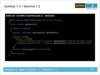Symfony 1.3 + Doctrine 1.2


 Define formFilterValues() method.
   public function formFilterValues(sfEvent $event, $value...