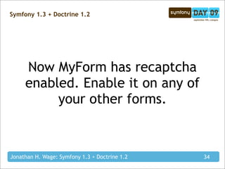 Symfony 1.3 + Doctrine 1.2




     Now MyForm has recaptcha
     enabled. Enable it on any of
          your other forms....