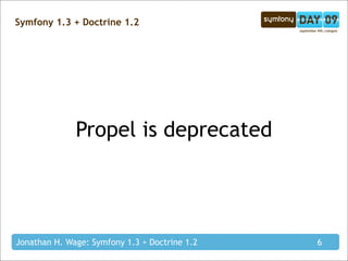 Symfony 1.3 + Doctrine 1.2




              Propel is deprecated




Jonathan H. Wage: Symfony 1.3 + Doctrine 1.2   6
 