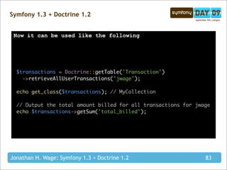 Symfony 1.3 + Doctrine 1.2


 Now it can be used like the following




  $transactions = Doctrine::getTable('Transaction'...