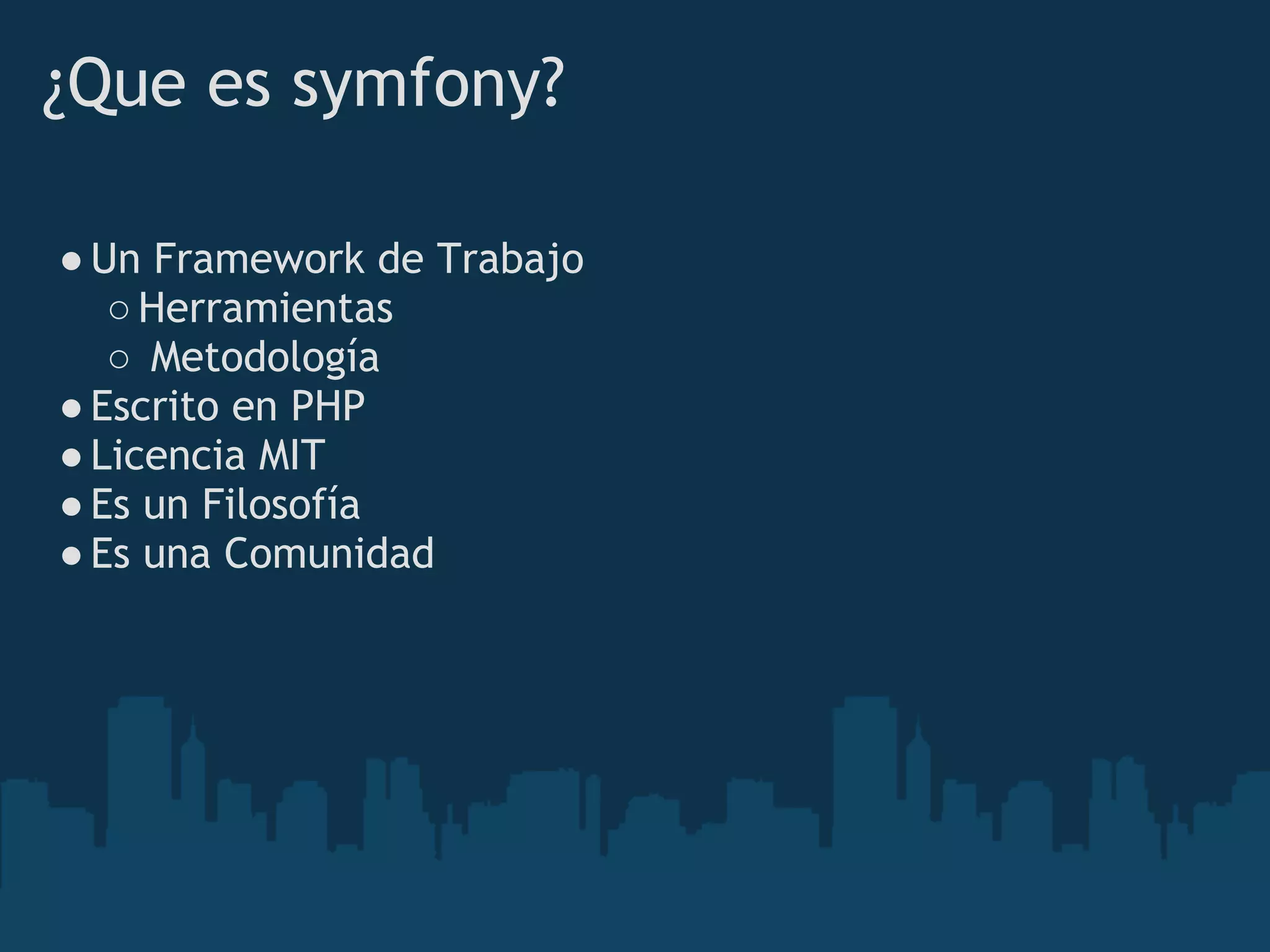 ¿Que es symfony?
●Un Framework de Trabajo
○Herramientas
○ Metodología
●Escrito en PHP
●Licencia MIT  
●Es un Filosofía
●Es una Comunidad
 
 