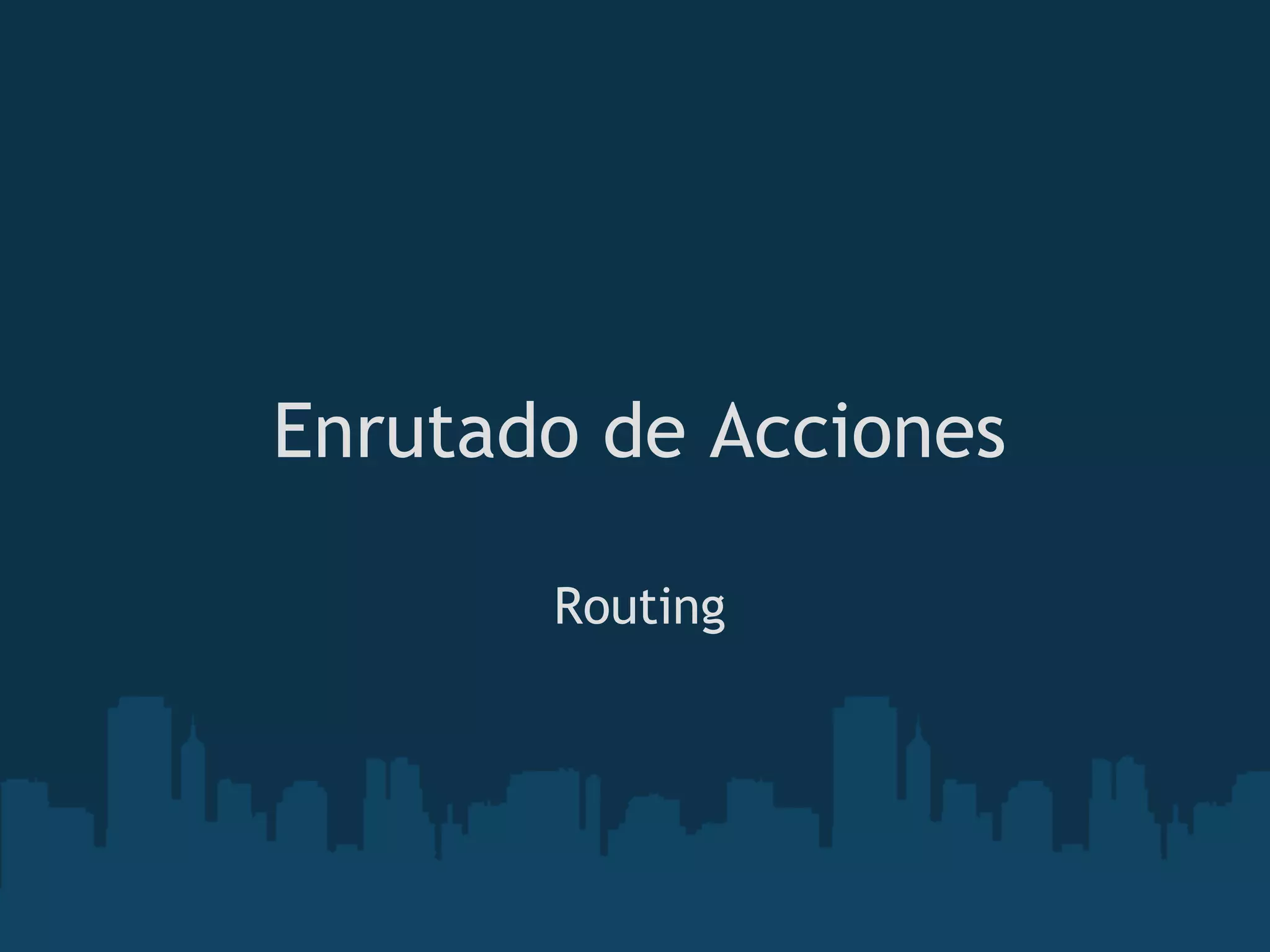 Enrutado de Acciones
Routing
 