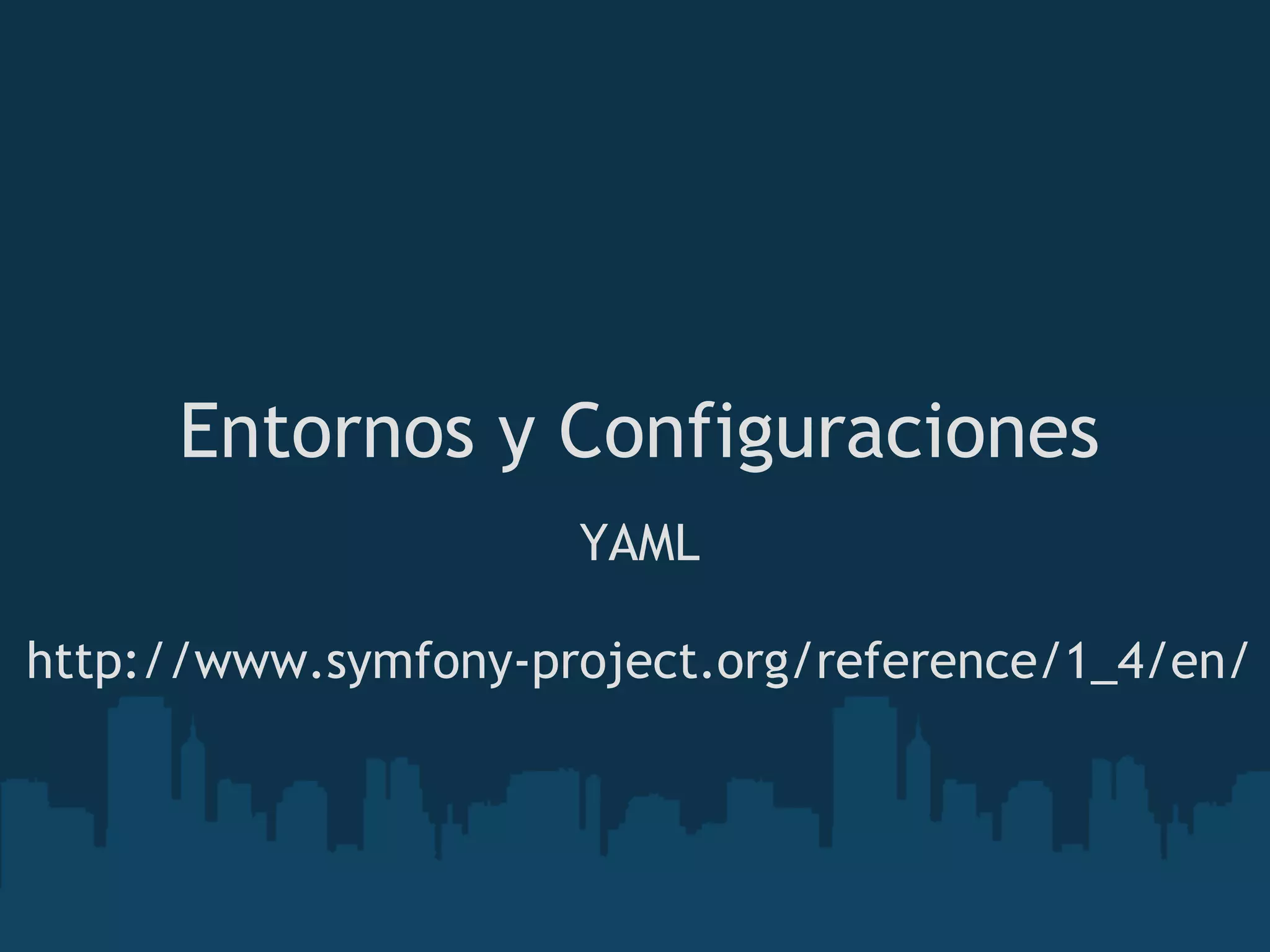 Entornos y Configuraciones
YAML
http://www.symfony-project.org/reference/1_4/en/
 
