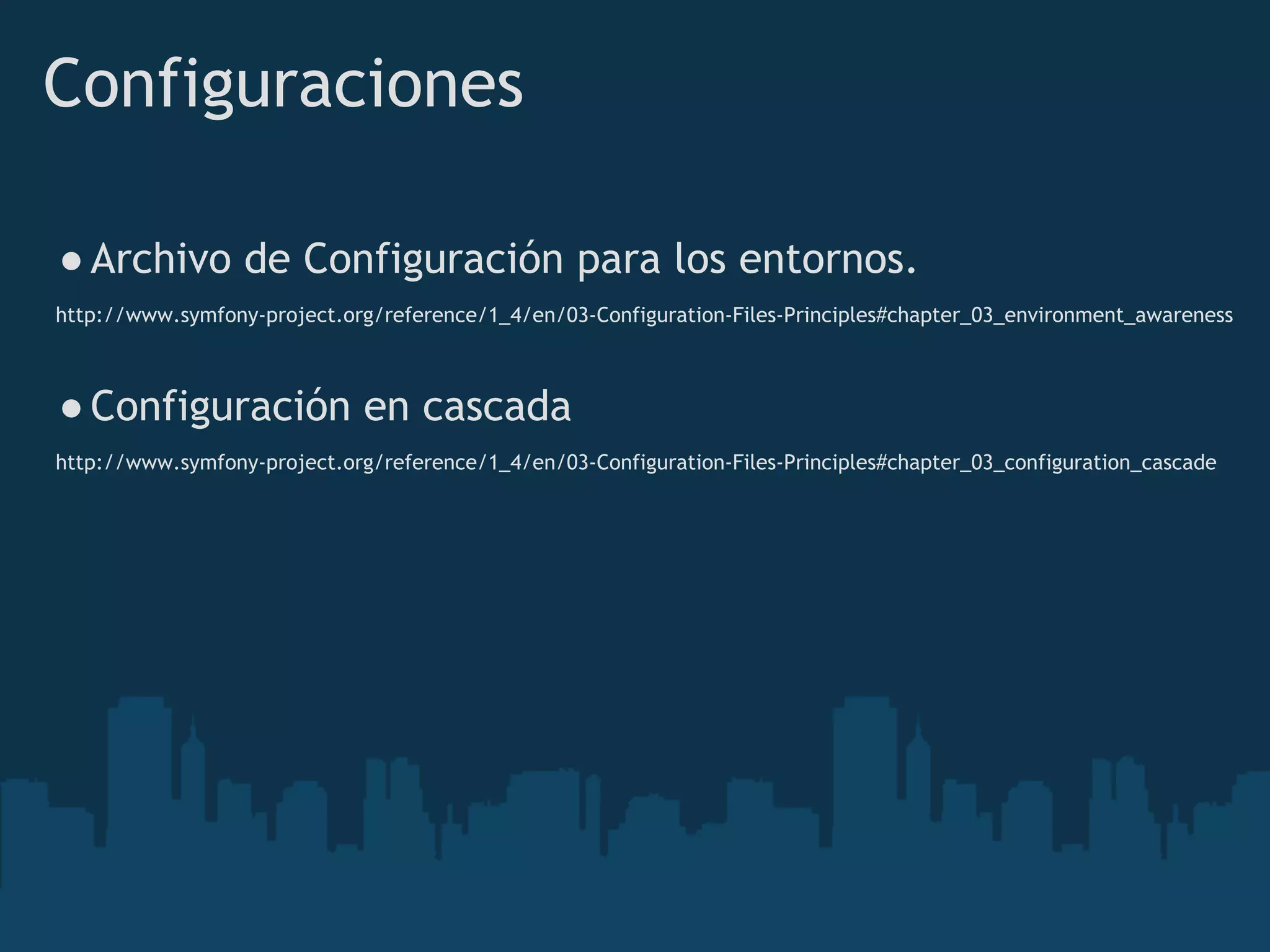 Configuraciones
●Archivo de Configuración para los entornos.
 http://www.symfony-project.org/reference/1_4/en/03-Configuration-Files-Principles#chapter_03_environment_awareness
 
●Configuración en cascada
 http://www.symfony-project.org/reference/1_4/en/03-Configuration-Files-Principles#chapter_03_configuration_cascade
 