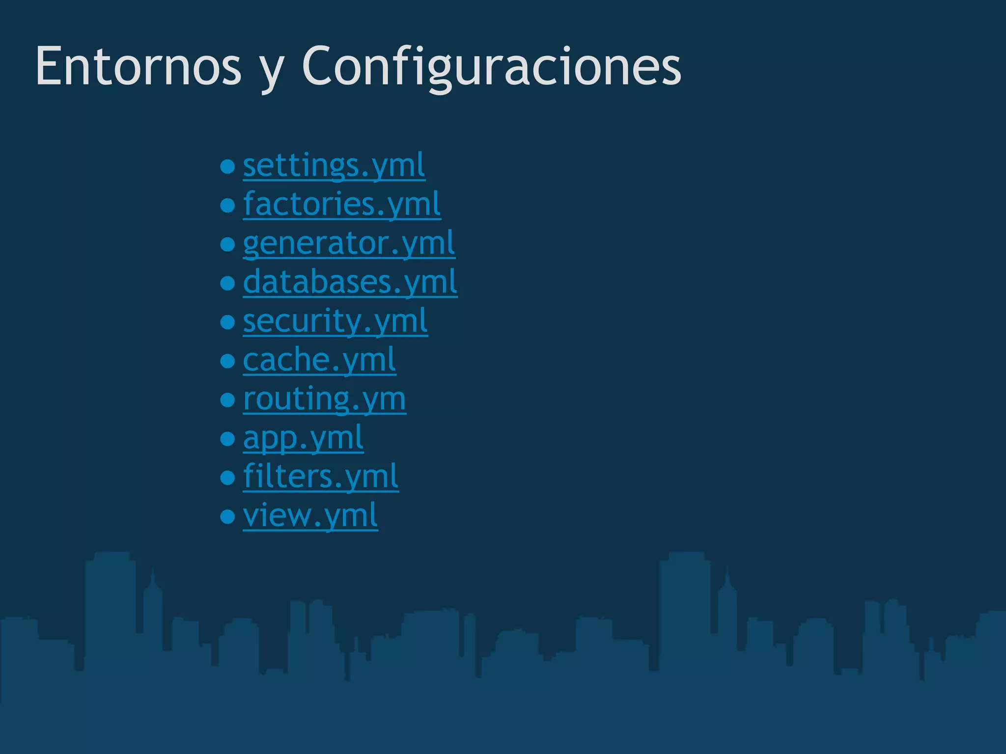 Entornos y Configuraciones
●settings.yml
●factories.yml
●generator.yml
●databases.yml
●security.yml
●cache.yml
●routing.ym
●app.yml
●filters.yml
●view.yml
 