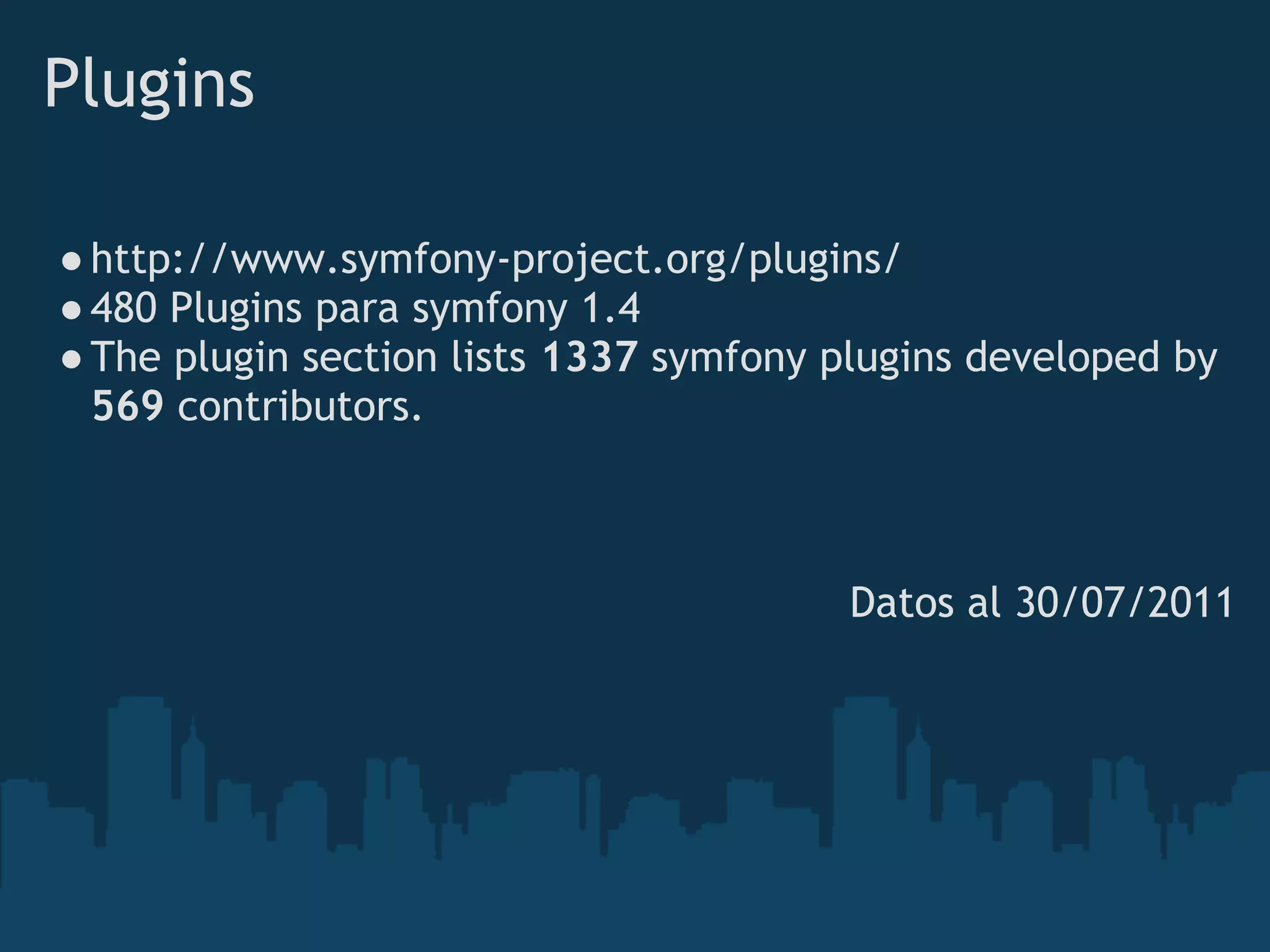 Plugins
●http://www.symfony-project.org/plugins/
●480 Plugins para symfony 1.4
●The plugin section lists 1337 symfony plugins developed by
569 contributors.
 
 
 
Datos al 30/07/2011
 