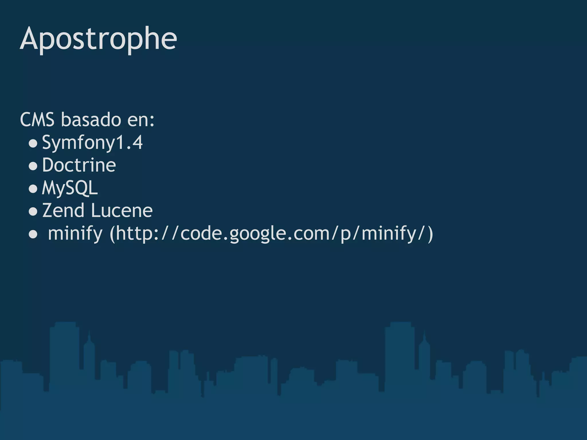 Apostrophe
CMS basado en:
●Symfony1.4
●Doctrine
●MySQL
●Zend Lucene
● minify (http://code.google.com/p/minify/)
 