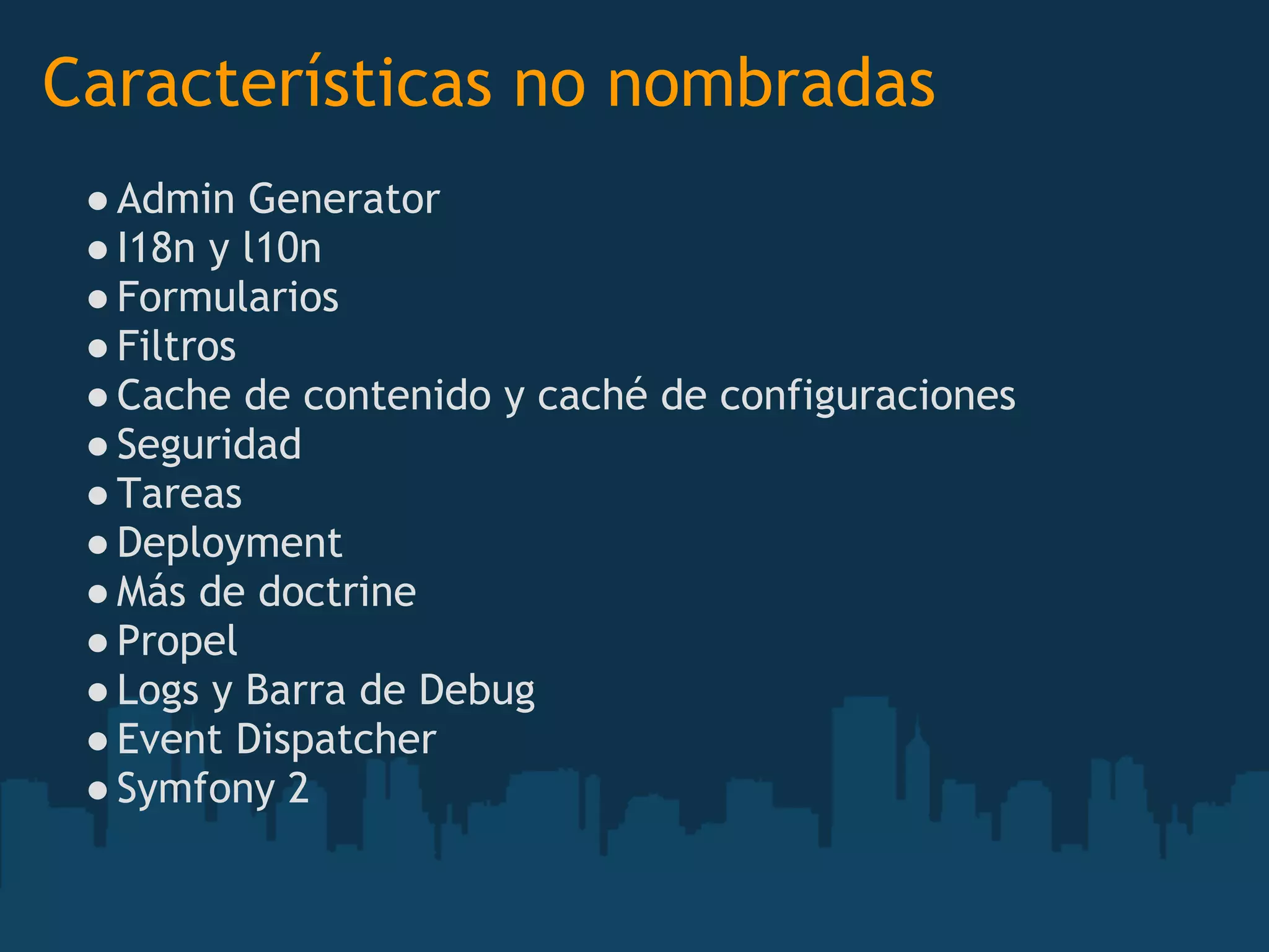 Características no nombradas
●Admin Generator
●I18n y l10n
●Formularios
●Filtros
●Cache de contenido y caché de configuraciones
●Seguridad
●Tareas
●Deployment
●Más de doctrine
●Propel
●Logs y Barra de Debug 
●Event Dispatcher
●Symfony 2 
 