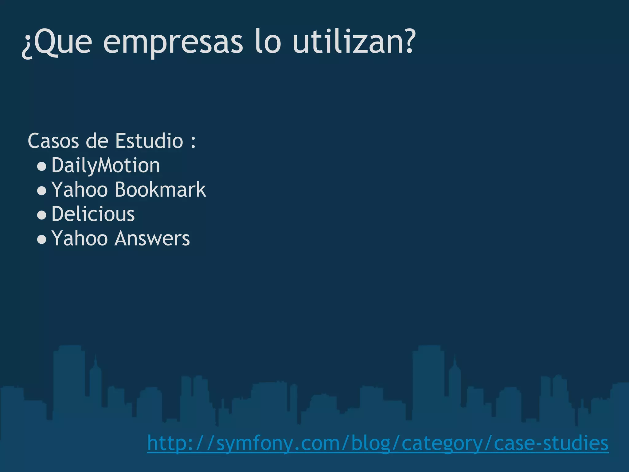 ¿Que empresas lo utilizan?
http://symfony.com/blog/category/case-studies
Casos de Estudio :
●DailyMotion
●Yahoo Bookmark
●Delicious
●Yahoo Answers
 