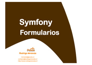Symfony
  Formularios

 Rodrigo Miranda
    rmiranda@poodu.cl
contacto@rodrigomiranda.cl
http://www.rodrigomiranda.cl
 
