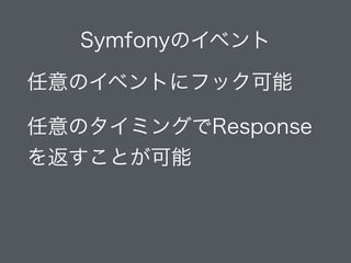 Symfonyのイベント
任意のイベントにフック可能
任意のタイミングでResponse
を返すことが可能
 