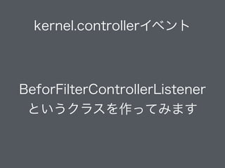 kernel.controllerイベント
BeforFilterControllerListener
というクラスを作ってみます
 