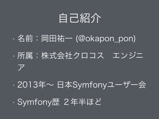 自己紹介
• 名前：岡田祐一 (@okapon_pon)
• 所属：株式会社クロコス エンジニ
ア
• 2013年∼ 日本Symfonyユーザー会
• Symfony歴 ２年半ほど
 